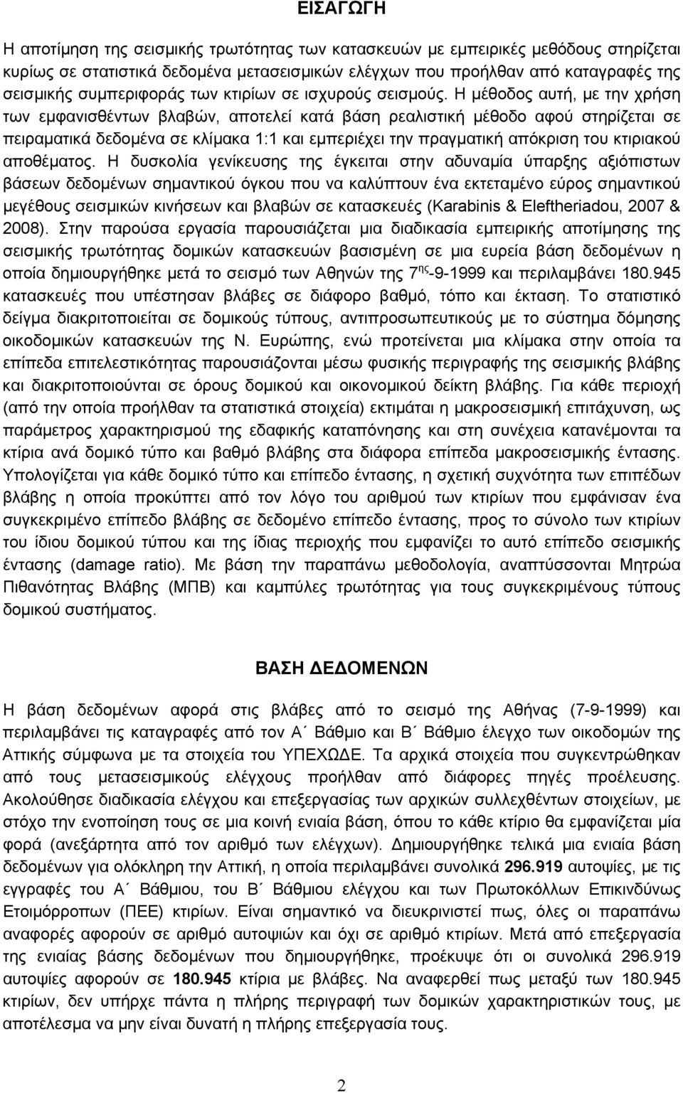 Η μέθοδος αυτή, με την χρήση των εμφανισθέντων βλαβών, αποτελεί κατά βάση ρεαλιστική μέθοδο αφού στηρίζεται σε πειραματικά δεδομένα σε κλίμακα 1:1 και εμπεριέχει την πραγματική απόκριση του κτιριακού