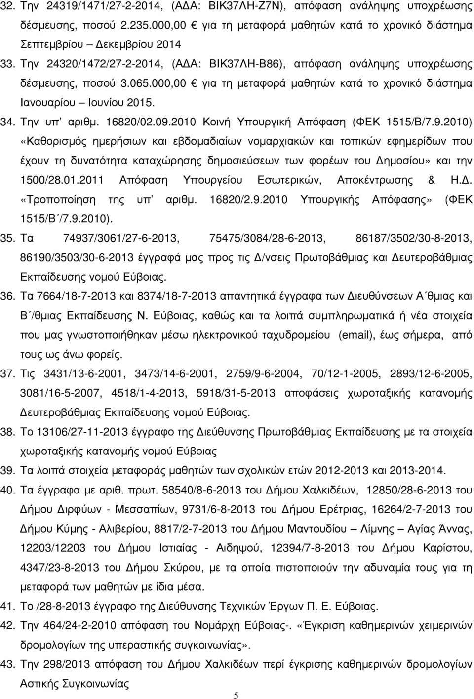 16820/02.09.2010 Κοινή Υπουργική Απόφαση (ΦΕΚ 1515/B/7.9.2010) «Καθορισµός ηµερήσιων και εβδοµαδιαίων νοµαρχιακών και τοπικών εφηµερίδων που έχουν τη δυνατότητα καταχώρησης δηµοσιεύσεων των φορέων του ηµοσίου» και την 1500/28.