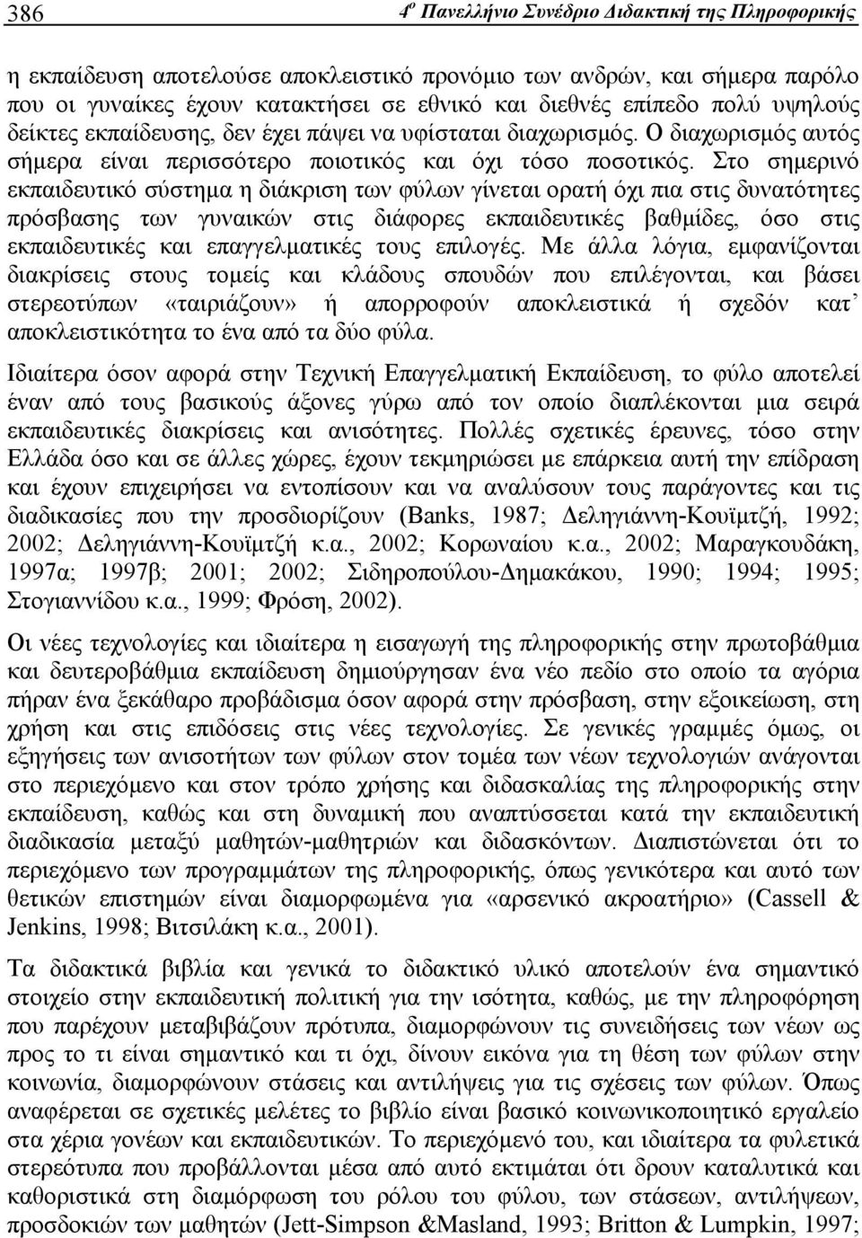 Στο σημερινό εκπαιδευτικό σύστημα η διάκριση των φύλων γίνεται ορατή όχι πια στις δυνατότητες πρόσβασης των γυναικών στις διάφορες εκπαιδευτικές βαθμίδες, όσο στις εκπαιδευτικές και επαγγελματικές