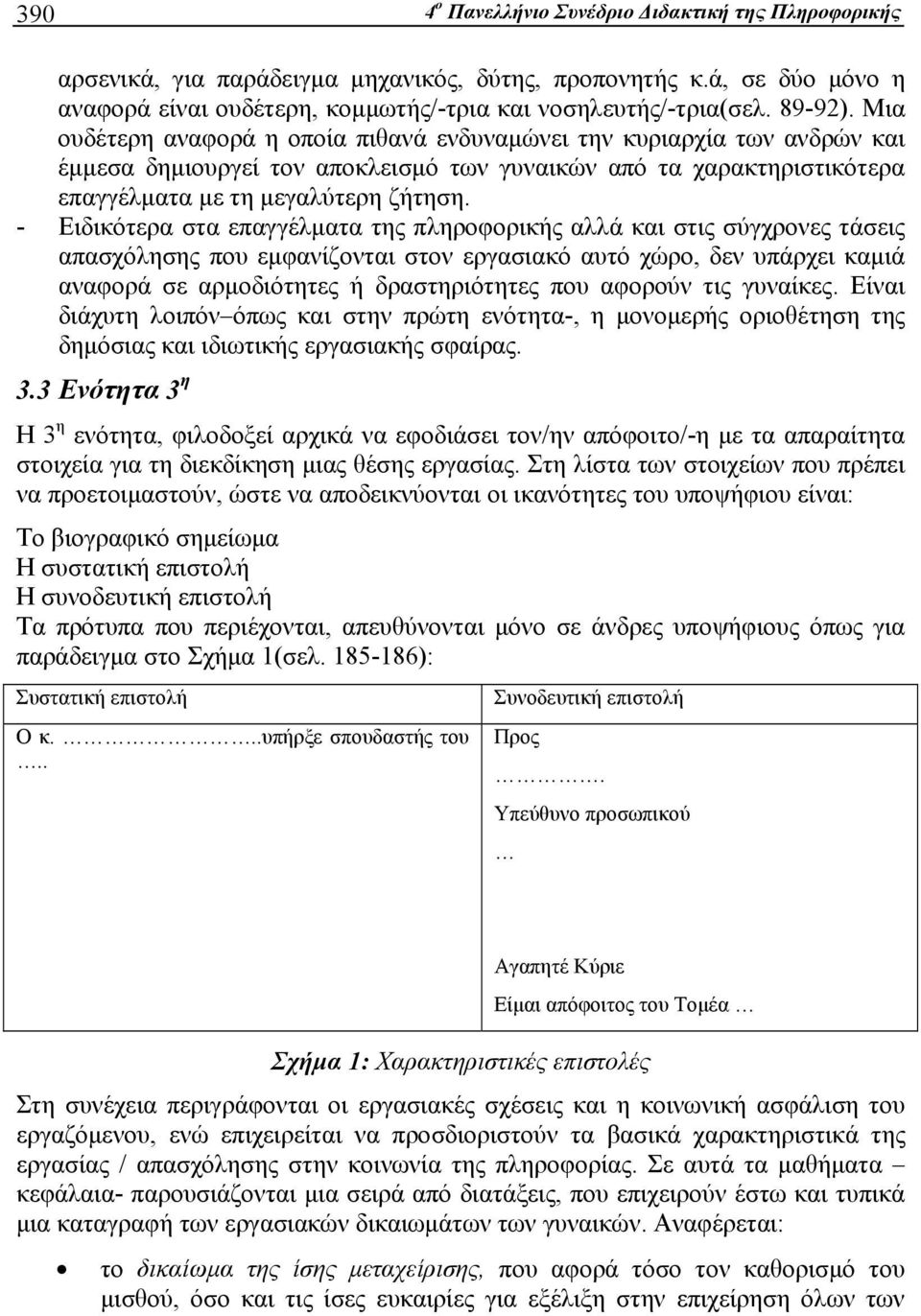 - Ειδικότερα στα επαγγέλματα της πληροφορικής αλλά και στις σύγχρονες τάσεις απασχόλησης που εμφανίζονται στον εργασιακό αυτό χώρο, δεν υπάρχει καμιά αναφορά σε αρμοδιότητες ή δραστηριότητες που