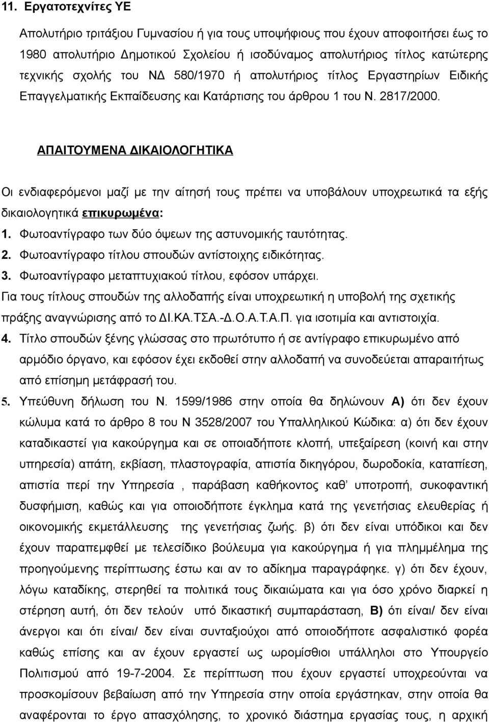 ΑΠΑΙΤΟΥΜΕΝΑ ΔΙΚΑΙΟΛΟΓΗΤΙΚΑ Οι ενδιαφερόμενοι μαζί με την αίτησή τους πρέπει να υποβάλουν υποχρεωτικά τα εξής δικαιολογητικά επικυρωμένα: 1. Φωτοαντίγραφο των δύο όψεων της αστυνομικής ταυτότητας. 2.