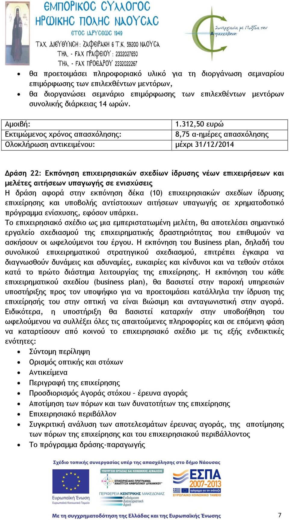 312,50 ευρώ 8,75 α-ημέρες απασχόλησης Δράση 22: Εκπόνηση επιχειρησιακών σχεδίων ίδρυσης νέων επιχειρήσεων και μελέτες αιτήσεων υπαγωγής σε ενισχύσεις Η δράση αφορά στην εκπόνηση δέκα (10)