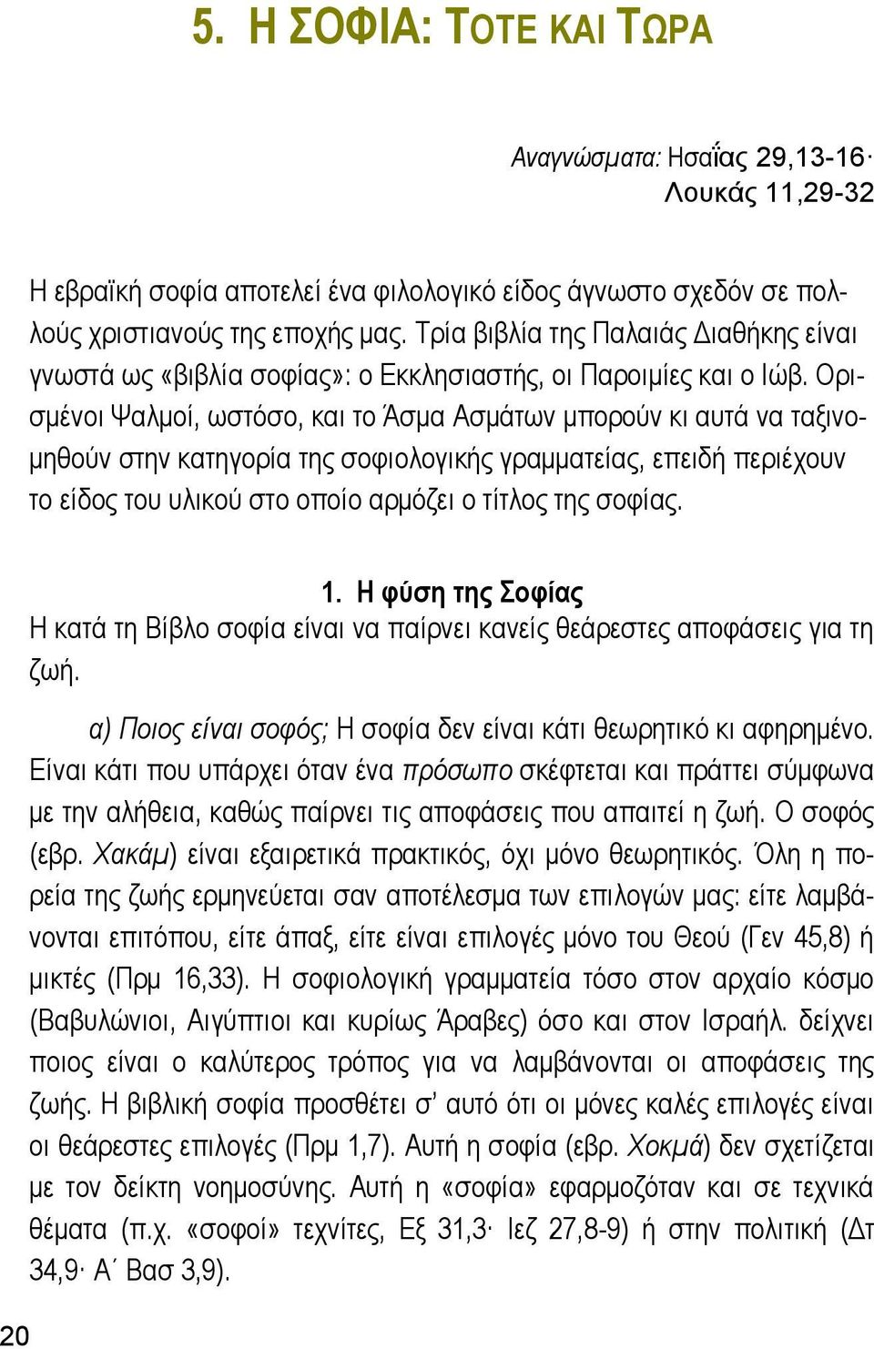 Ορισμένοι Ψαλμοί, ωστόσο, και το Άσμα Ασμάτων μπορούν κι αυτά να ταξινομηθούν στην κατηγορία της σοφιολογικής γραμματείας, επειδή περιέχουν το είδος του υλικού στο οποίο αρμόζει ο τίτλος της σοφίας.