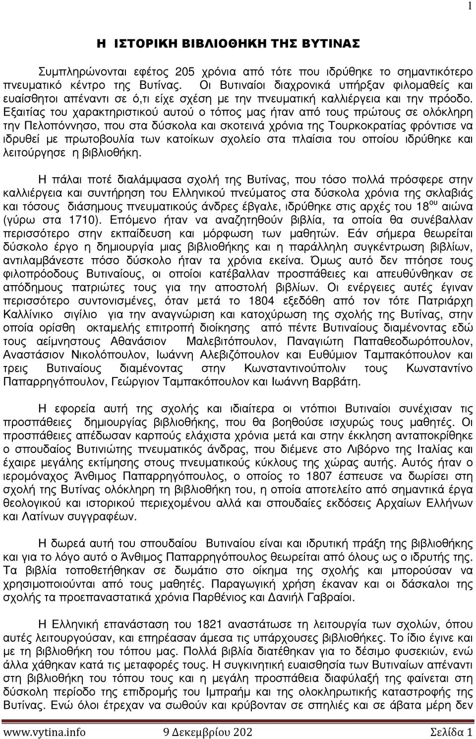 Εξαιτίας του χαρακτηριστικού αυτού ο τόπος µας ήταν από τους πρώτους σε ολόκληρη την Πελοπόννησο, που στα δύσκολα και σκοτεινά χρόνια της Τουρκοκρατίας φρόντισε να ιδρυθεί µε πρωτοβουλία των κατοίκων