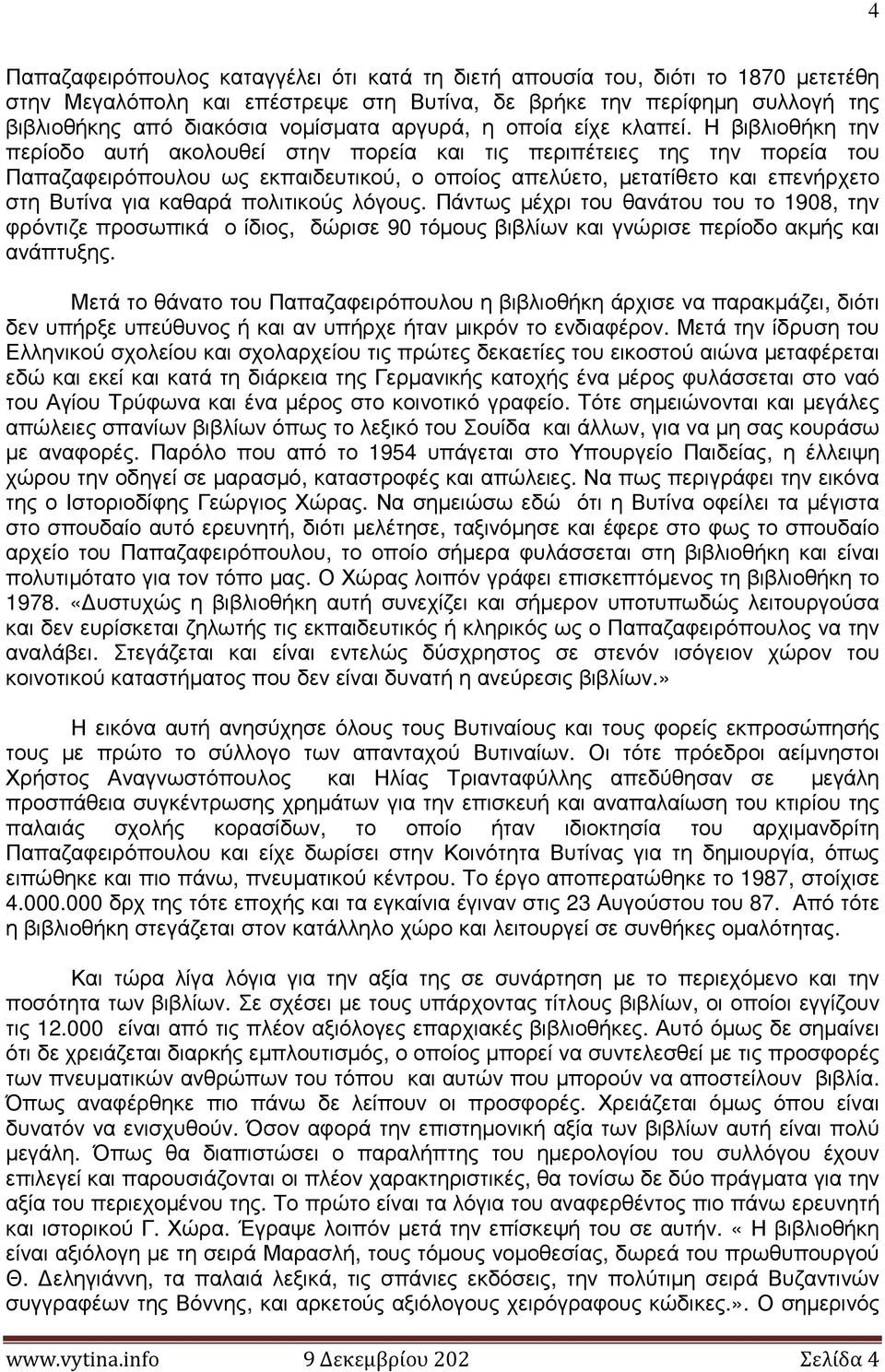 Η βιβλιοθήκη την περίοδο αυτή ακολουθεί στην πορεία και τις περιπέτειες της την πορεία του Παπαζαφειρόπουλου ως εκπαιδευτικού, ο οποίος απελύετο, µετατίθετο και επενήρχετο στη Βυτίνα για καθαρά