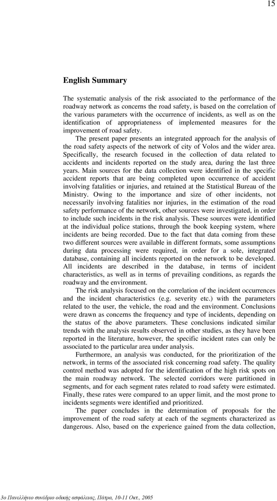 The present paper presents an integrated approach for the analysis of the road safety aspects of the network of city of Volos and the wider area.