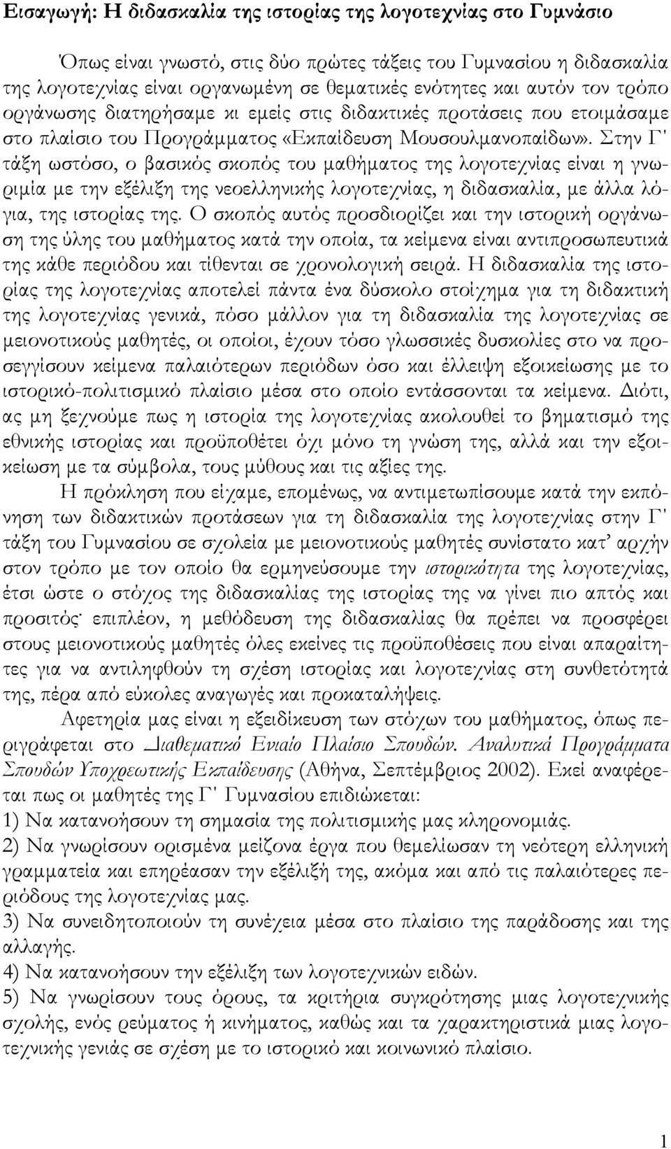 Στην Γ τάξη ωστόσο, ο βασικός σκοπός του μαθήματος της λογοτεχνίας είναι η γνωριμία με την εξέλιξη της νεοελληνικής λογοτεχνίας, η διδασκαλία, με άλλα λόγια, της ιστορίας της.