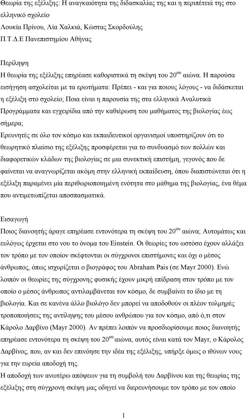 Η παρούσα εισήγηση ασχολείται με τα ερωτήματα: Πρέπει - και για ποιους λόγους - να διδάσκεται η εξέλιξη στο σχολείο; Ποια είναι η παρουσία της στα ελληνικά Αναλυτικά Προγράμματα και εγχειρίδια από