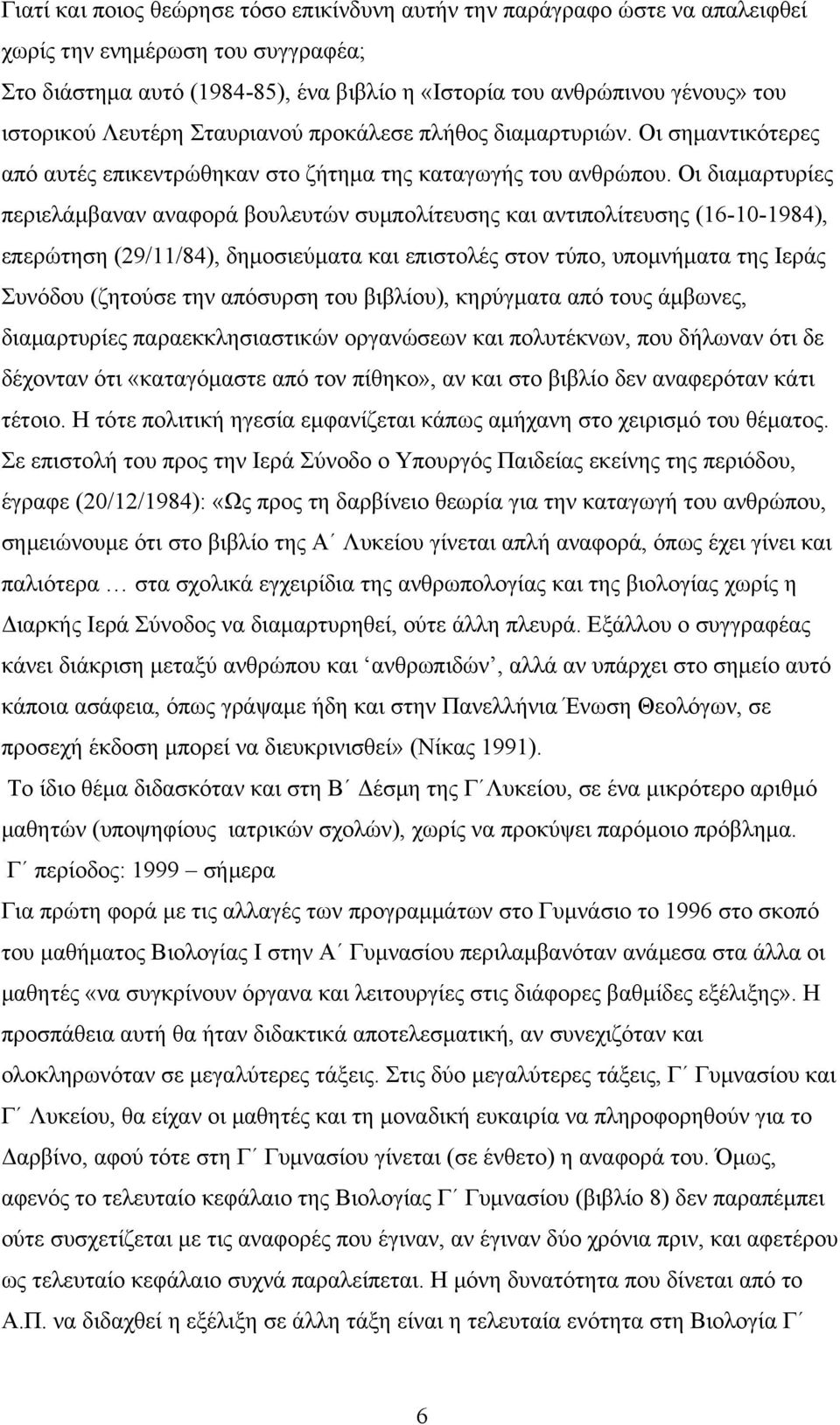 Οι διαμαρτυρίες περιελάμβαναν αναφορά βουλευτών συμπολίτευσης και αντιπολίτευσης (16-10-1984), επερώτηση (29/11/84), δημοσιεύματα και επιστολές στον τύπο, υπομνήματα της Ιεράς Συνόδου (ζητούσε την