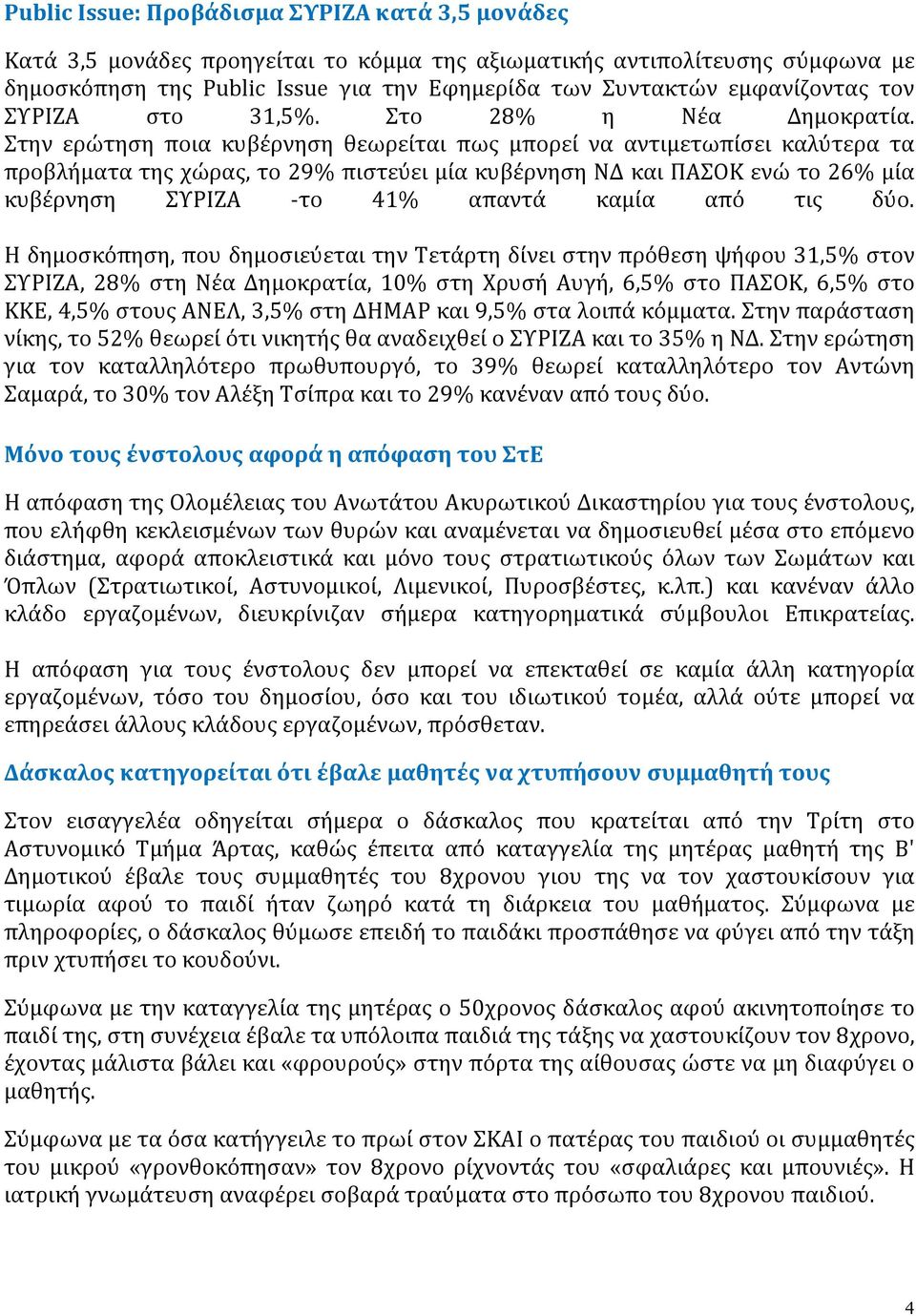 Στην ερώτηση ποια κυβέρνηση θεωρείται πως μπορεί να αντιμετωπίσει καλύτερα τα προβλήματα της χώρας, το 29% πιστεύει μία κυβέρνηση ΝΔ και ΠΑΣΟΚ ενώ το 26% μία κυβέρνηση ΣΥΡΙΖΑ -το 41% απαντά καμία από