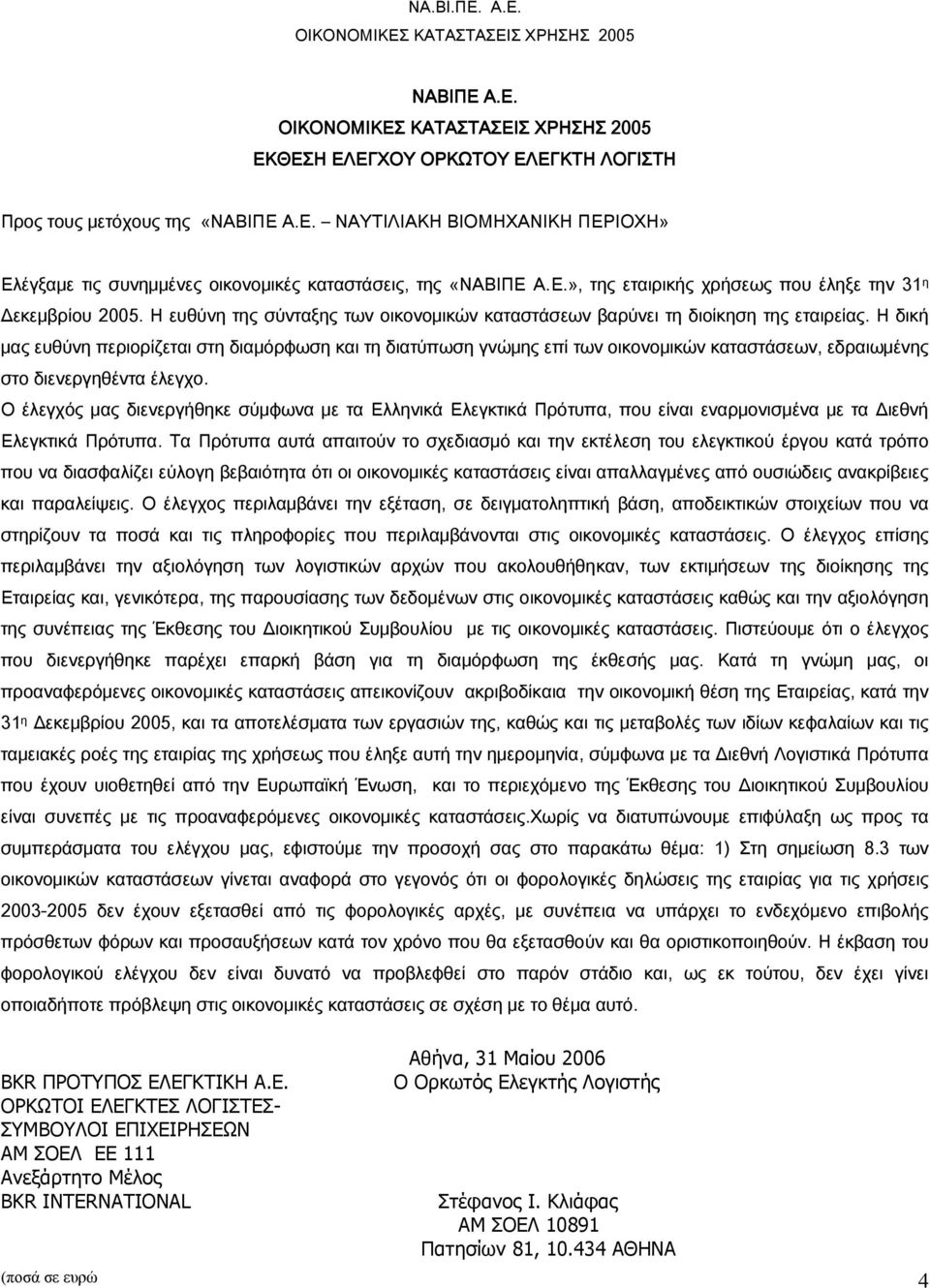 Η δική μας ευθύνη περιορίζεται στη διαμόρφωση και τη διατύπωση γνώμης επί των οικονομικών καταστάσεων, εδραιωμένης στο διενεργηθέντα έλεγχο.