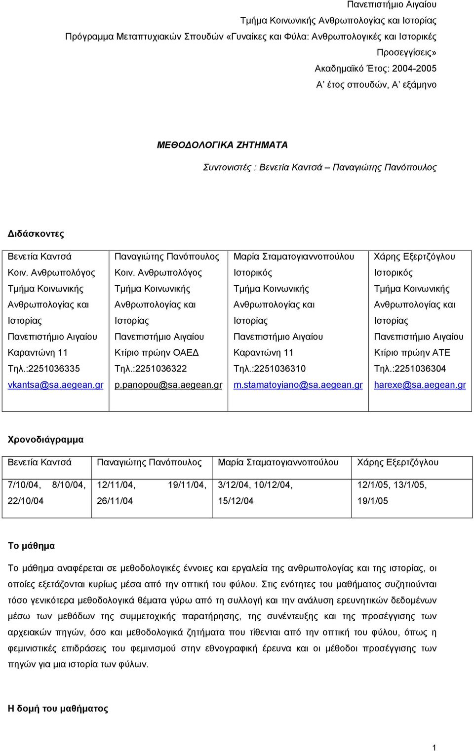 Ανθρωπολόγος Ιστορικός Ιστορικός Καραντώνη 11 Κτίριο πρώην ΟΑΕΔ Καραντώνη 11 Κτίριο πρώην ΑΤΕ Τηλ.:2251036335 Τηλ.:2251036322 Τηλ.:2251036310 Τηλ.:2251036304 vkantsa@sa.aegean.gr p.panopou@sa.aegean.gr m.