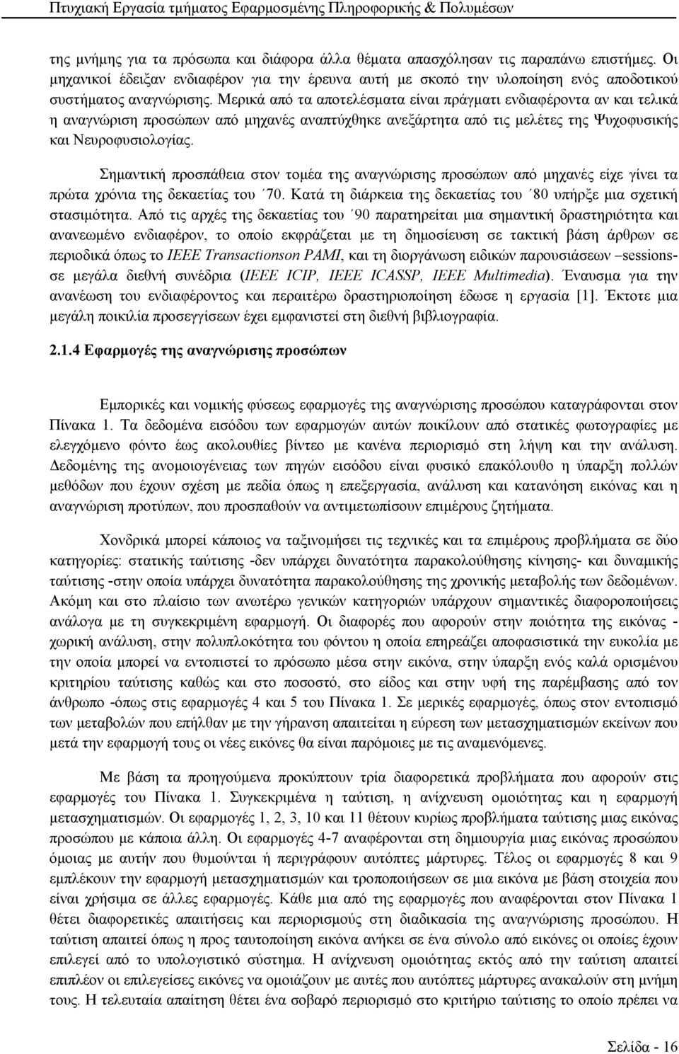 Σημαντική προσπάθεια στον τομέα της αναγνώρισης προσώπων από μηχανές είχε γίνει τα πρώτα χρόνια της δεκαετίας του 70. Κατά τη διάρκεια της δεκαετίας του 80 υπήρξε μια σχετική στασιμότητα.