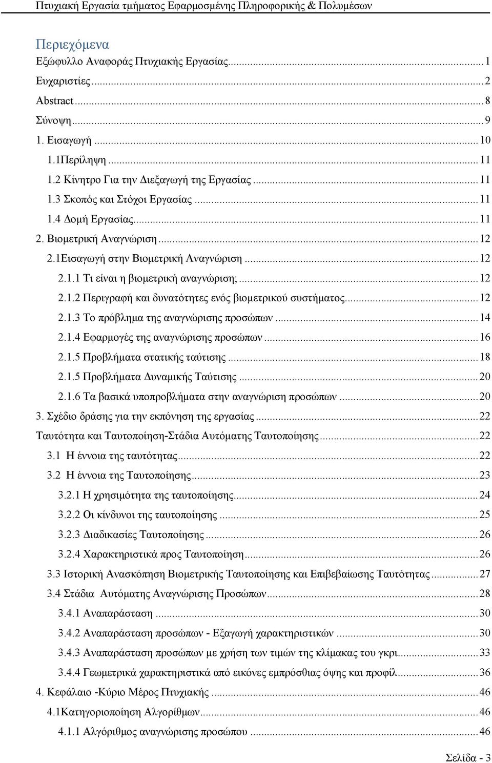 .. 12 2.1.3 Το πρόβλημα της αναγνώρισης προσώπων... 14 2.1.4 Εφαρμογές της αναγνώρισης προσώπων... 16 2.1.5 Προβλήματα στατικής ταύτισης... 18 2.1.5 Προβλήματα Δυναμικής Ταύτισης... 20 2.1.6 Τα βασικά υποπροβλήματα στην αναγνώριση προσώπων.