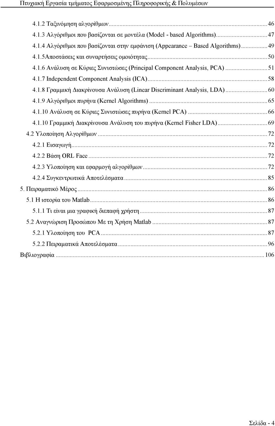 .. 60 4.1.9 Αλγόριθμοι πυρήνα (Kernel Algorithms)... 65 4.1.10 Ανάλυση σε Κύριες Συνιστώσες πυρήνα (Kernel PCA)... 66 4.1.10 Γραμμική Διακρίνουσα Ανάλυση του πυρήνα (Kernel Fisher LDA)... 69 4.