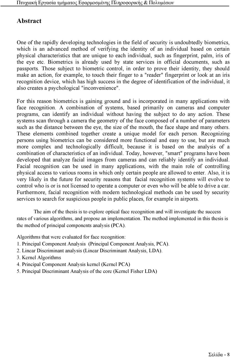 Those subject to biometric control, in order to prove their identity, they should make an action, for example, to touch their finger to a "reader" fingerprint or look at an iris recognition device,