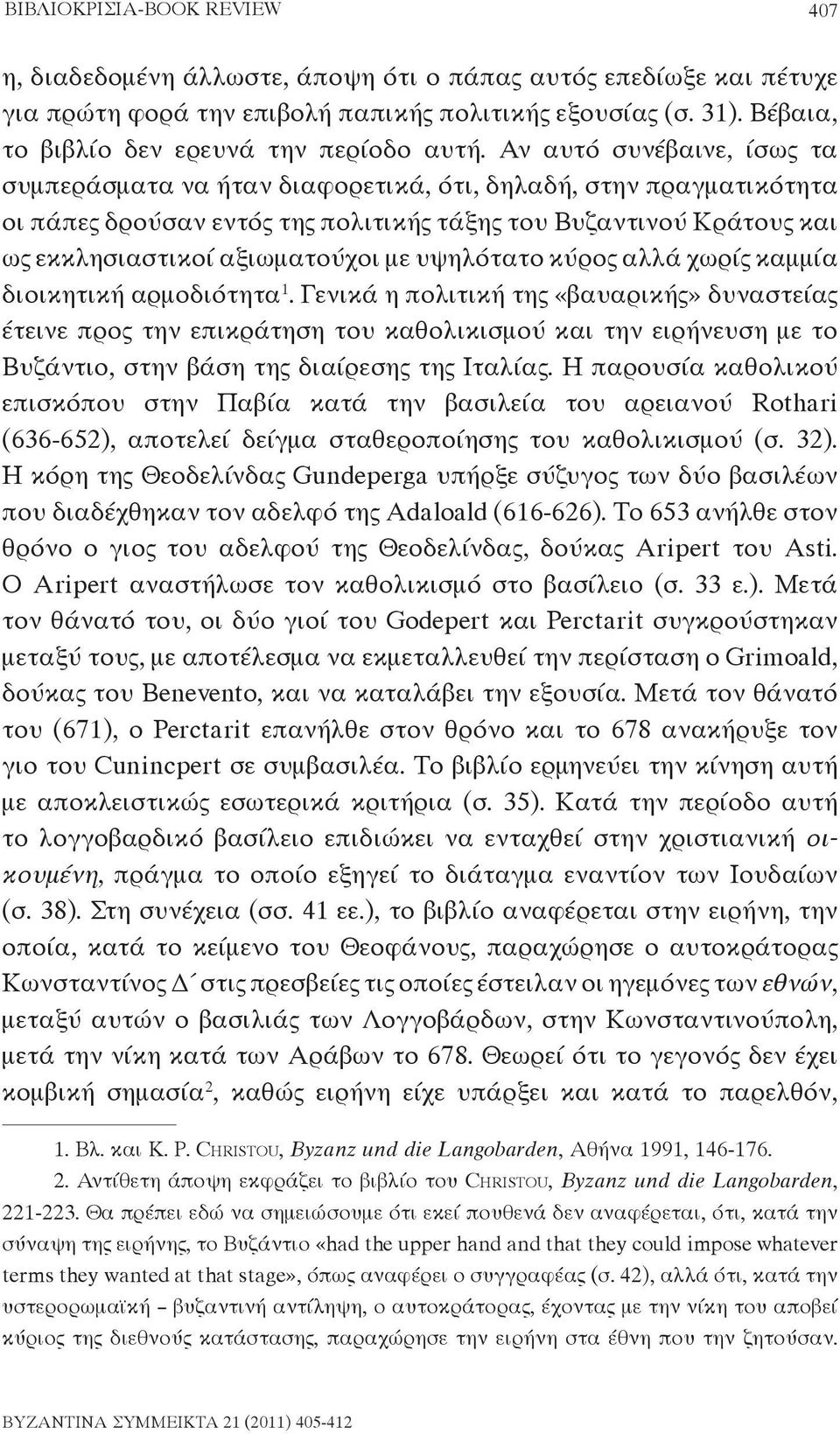 Αν αυτό συνέβαινε, ίσως τα συμπεράσματα να ήταν διαφορετικά, ότι, δηλαδή, στην πραγματικότητα οι πάπες δρούσαν εντός της πολιτικής τάξης του Βυζαντινού Κράτους και ως εκκλησιαστικοί αξιωματούχοι με