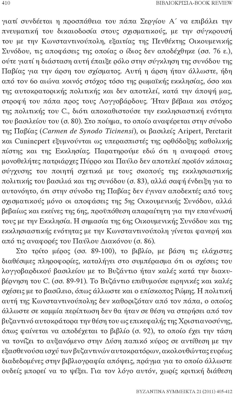 Αυτή η άρση ήταν άλλωστε, ήδη από τον 6ο αιώνα κοινός στόχος τόσο της ρωμαϊκής εκκλησίας, όσο και της αυτοκρατορικής πολιτικής και δεν αποτελεί, κατά την άποψή μας, στροφή του πάπα προς τους