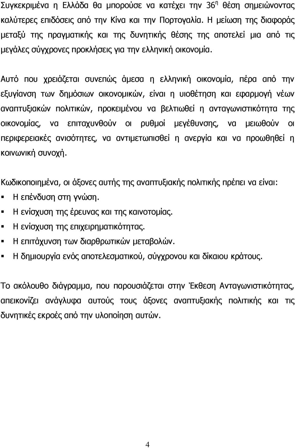 Αυτό που χρειάζεται συνεπώς άμεσα η ελληνική οικονομία, πέρα από την εξυγίανση των δημόσιων οικονομικών, είναι η υιοθέτηση και εφαρμογή νέων αναπτυξιακών πολιτικών, προκειμένου να βελτιωθεί η