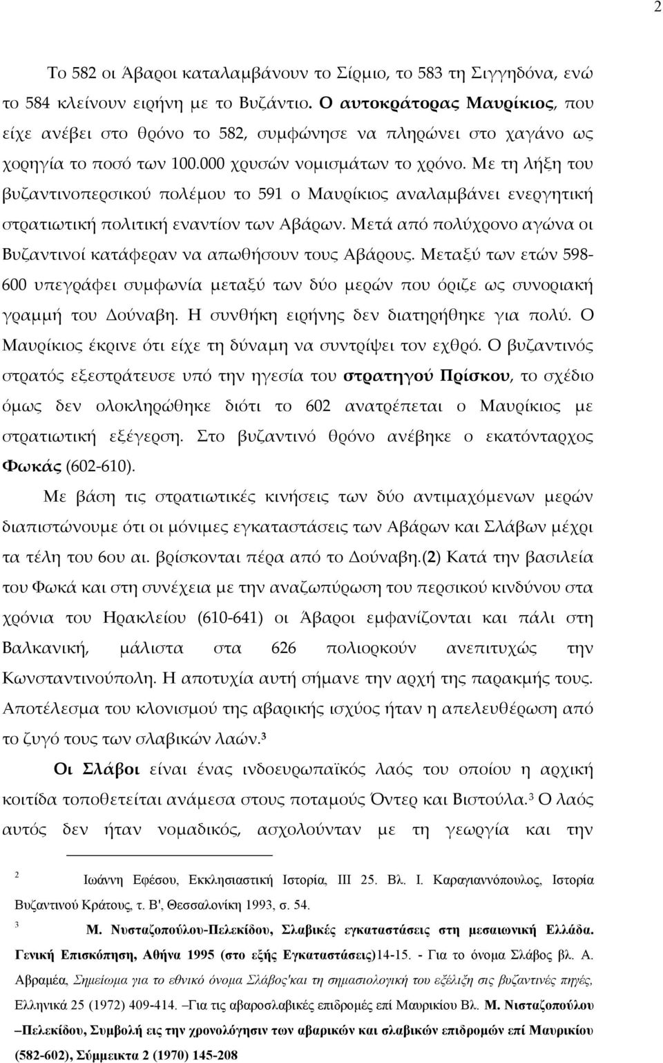 Με τη λήξη του βυζαντινοπερσικού πολέμου το 591 ο Μαυρίκιος αναλαμβάνει ενεργητική στρατιωτική πολιτική εναντίον των Αβάρων. Μετά από πολύχρονο αγώνα οι Βυζαντινοί κατάφεραν να απωθήσουν τους Αβάρους.