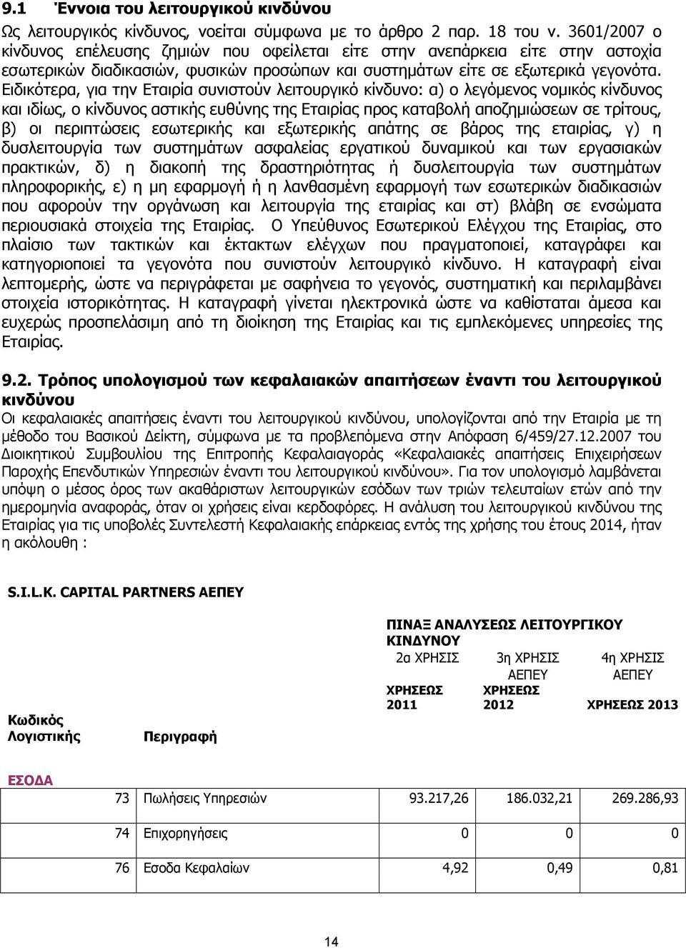 Ειδικότερα, για την Εταιρία συνιστούν λειτουργικό κίνδυνο: α) ο λεγόµενος νοµικός κίνδυνος και ιδίως, ο κίνδυνος αστικής ευθύνης της Εταιρίας προς καταβολή αποζηµιώσεων σε τρίτους, β) οι περιπτώσεις