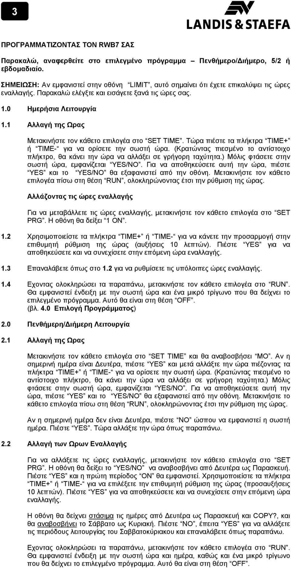 1 Αλλαγή της Ωρας Μετακινήστε τον κάθετο επιλογέα στο SET TIME. Τώρα πιέστε τα πλήκτρα TIME+ ή TIME- για να ορίσετε την σωστή ώρα.