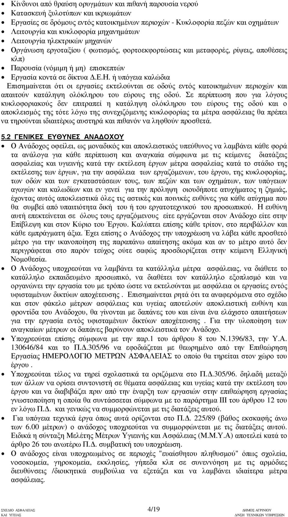 Σε περίπτωση που για λόγους κυκλοφοριακούς δεν επιτραπεί η κατάληψη ολόκληρου του εύρους της οδού και ο αποκλεισµός της τότε λόγω της συνεχιζόµενης κυκλοφορίας τα µέτρα ασφάλειας θα πρέπει να