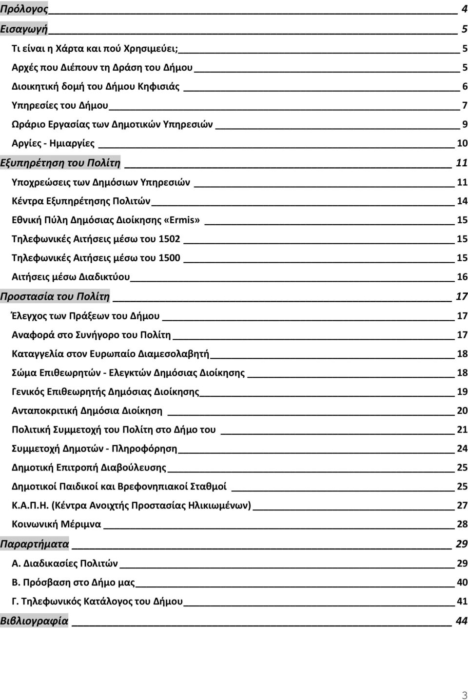 Τηλεφωνικές Αιτήσεις μέσω του 1500 15 Αιτήσεις μέσω Διαδικτύου 16 Προστασία του Πολίτη 17 Έλεγχος των Πράξεων του Δήμου 17 Αναφορά στο Συνήγορο του Πολίτη 17 Καταγγελία στον Ευρωπαίο Διαμεσολαβητή 18