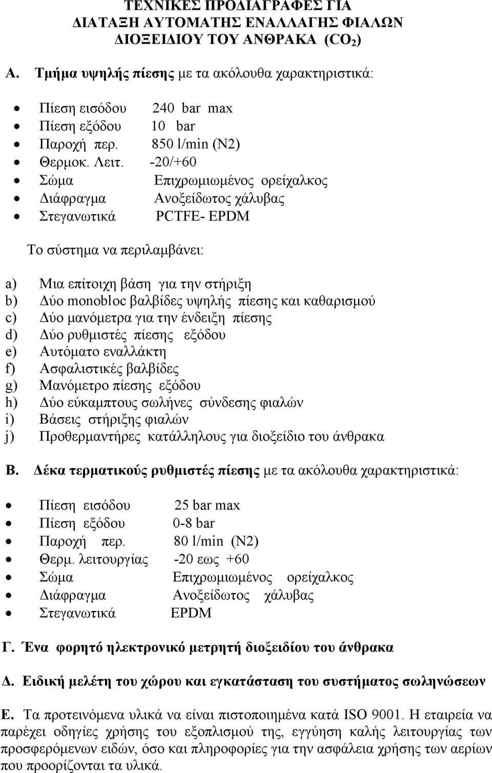 -20/+60 Σώμα Επιχρωμιωμένος ορείχαλκος Διάφραγμα Ανοξείδωτος χάλυβας Στεγανωτικά PCTFE- EPDM Το σύστημα να περιλαμβάνει: a) Μια επίτοιχη βάση για την στήριξη b) Δύο monobloc βαλβίδες υψηλής πίεσης