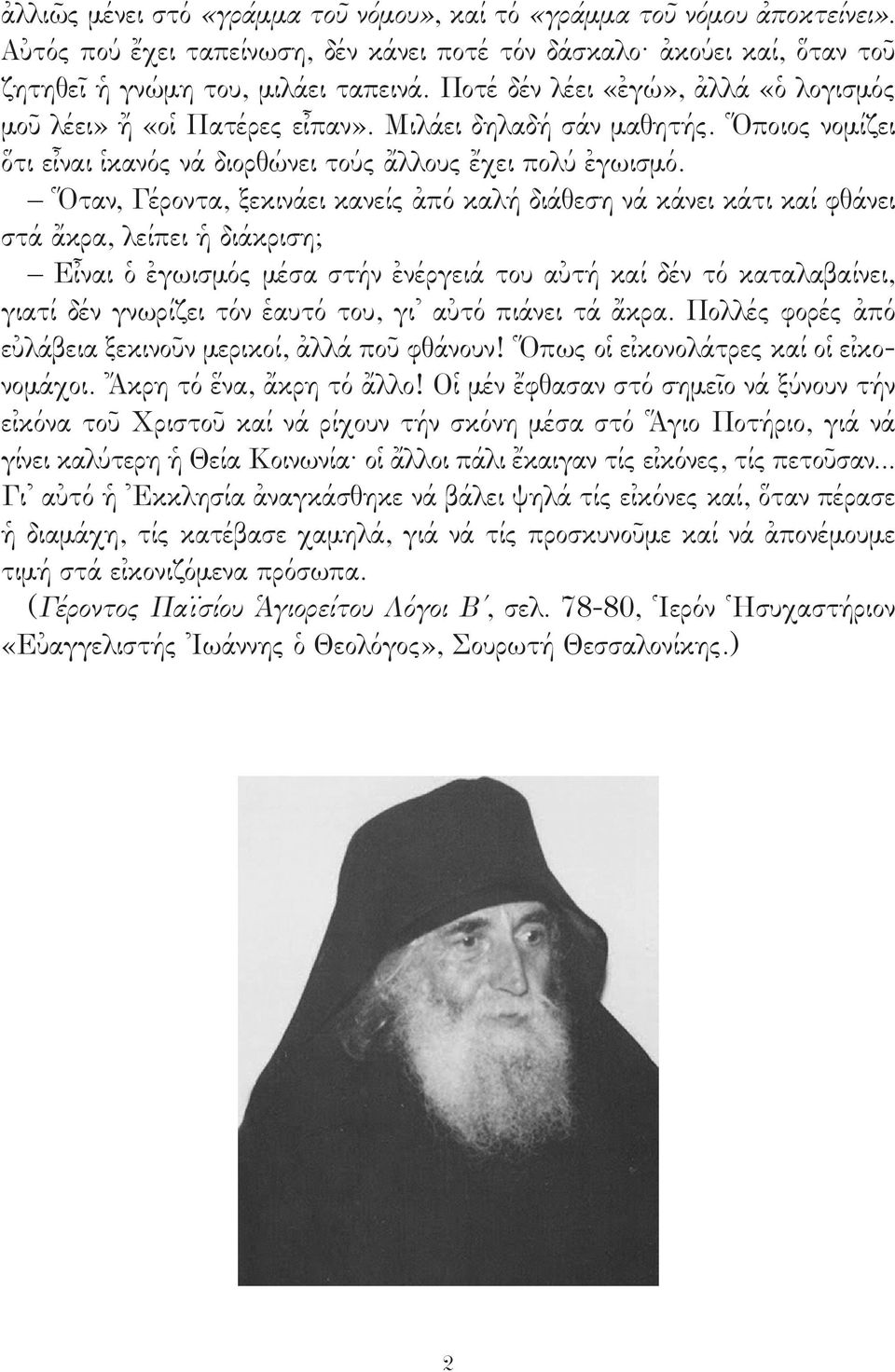 Ὅταν, Γέροντα, ξεκινάει κανείς ἀπό καλή διάθεση νά κάνει κάτι καί φθάνει στά ἄκρα, λείπει ἡ διάκριση; Εἶναι ὁ ἐγωισμός μέσα στήν ἐνέργειά του αὐτή καί δέν τό καταλαβαίνει, γιατί δέν γνωρίζει τόν