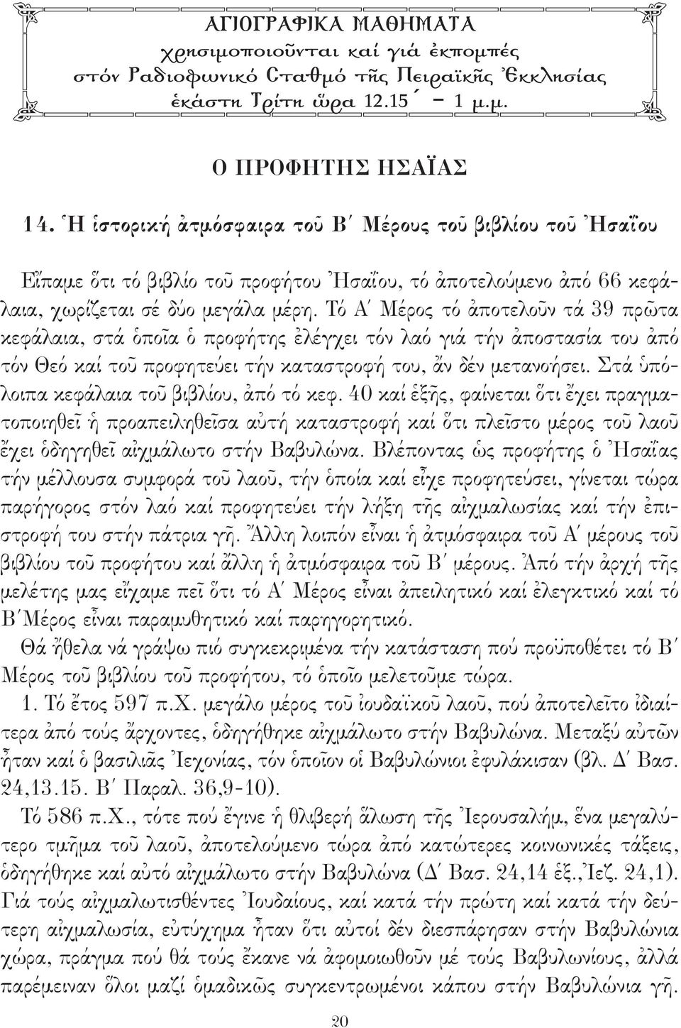 Τό Α Μέρος τό ἀποτελοῦν τά 39 πρῶτα κεφάλαια, στά ὁποῖα ὁ προφήτης ἐλέγχει τόν λαό γιά τήν ἀποστασία του ἀπό τόν Θεό καί τοῦ προφητεύει τήν καταστροφή του, ἄν δέν μετανοήσει.