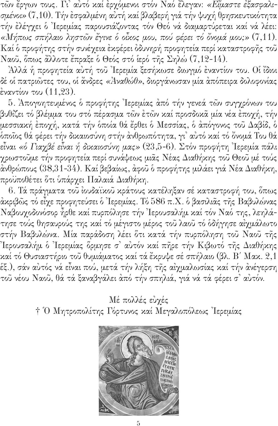 μου;» (7,11). Καί ὁ προφήτης στήν συνέχεια ἐκφέρει ὀδυνηρή προφητεία περί καταστροφῆς τοῦ Ναοῦ, ὅπως ἄλλοτε ἔπραξε ὁ Θεός στό ἱερό τῆς Σηλώ (7,12-14).