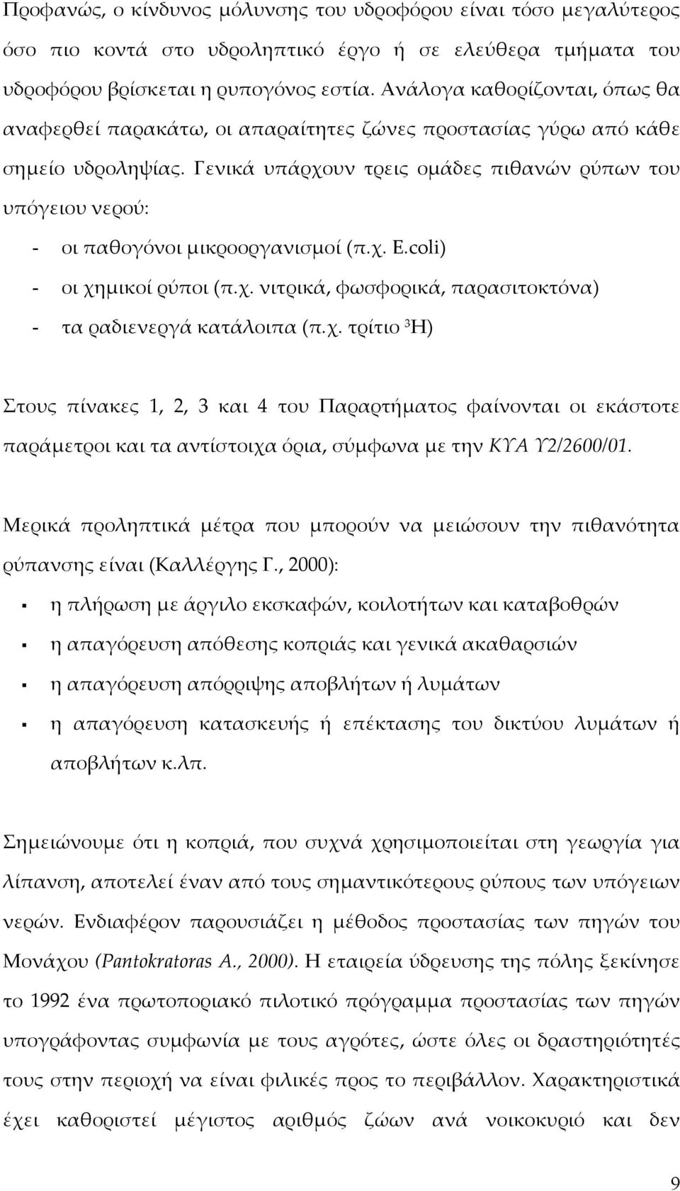 Γενικά υπάρχουν τρεις ομάδες πιθανών ρύπων του υπόγειου νερού: - οι παθογόνοι μικροοργανισμοί (π.χ. E.coli) - οι χημικοί ρύποι (π.χ. νιτρικά, φωσφορικά, παρασιτοκτόνα) - τα ραδιενεργά κατάλοιπα (π.χ. τρίτιο 3 H) Στους πίνακες 1, 2, 3 και 4 του Παραρτήματος φαίνονται οι εκάστοτε παράμετροι και τα αντίστοιχα όρια, σύμφωνα με την ΚΥΑ Υ2/2600/01.