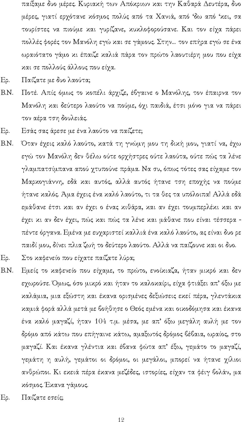 Παίζατε µε δυο λαούτα; Ποτέ. Απίς όµως το κοπέλι άρχιζε, έβγαινε ο Μανόλης, τον έπαιρνα τον Μανόλη και δεύτερο λαούτο να πούµε, όχι παιδιά, έτσι µόνο για να πάρει τον αέρα τση δουλειάς.