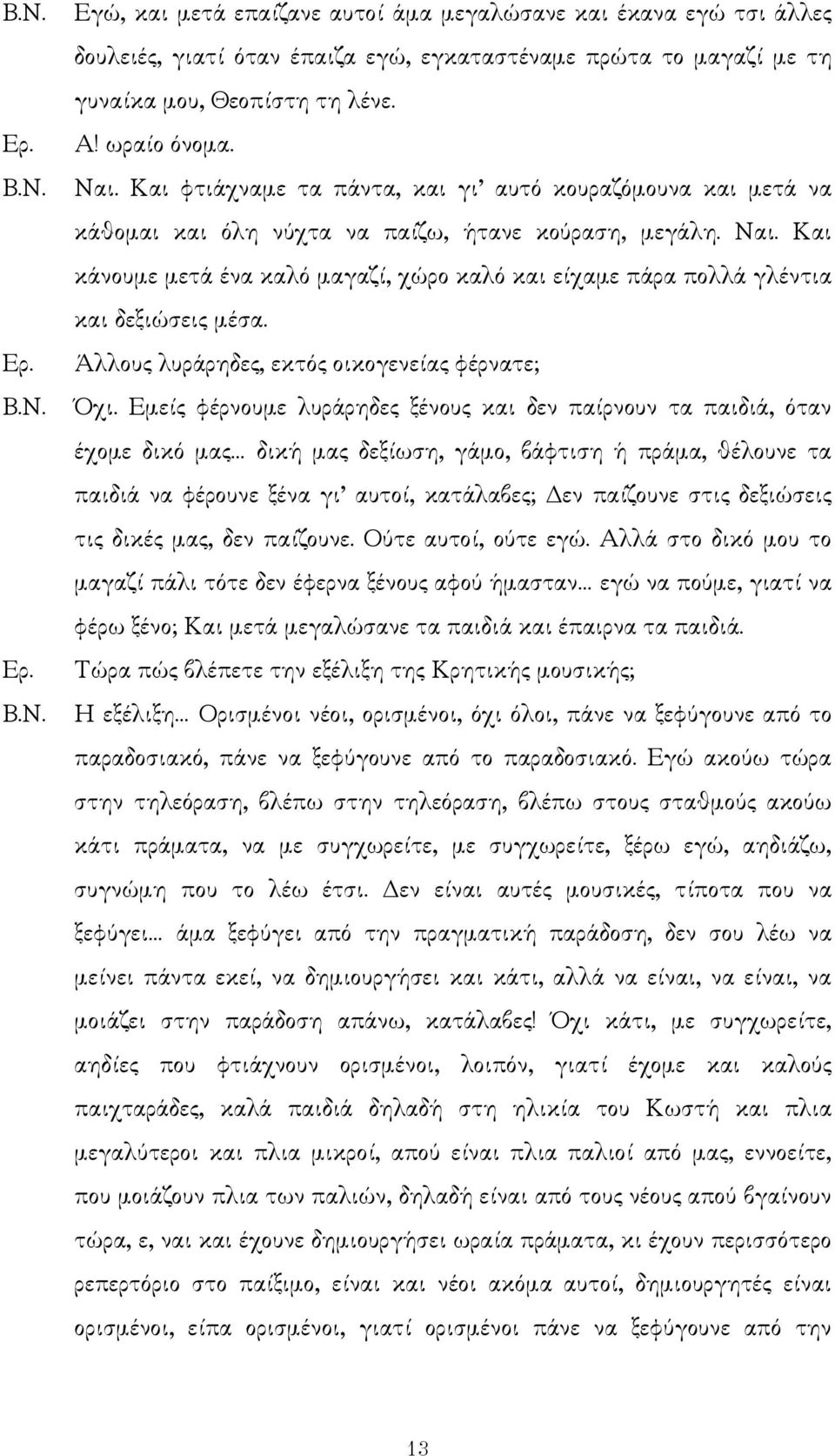 Και κάνουµε µετά ένα καλό µαγαζί, χώρο καλό και είχαµε πάρα πολλά γλέντια και δεξιώσεις µέσα. Άλλους λυράρηδες, εκτός οικογενείας φέρνατε; Όχι.