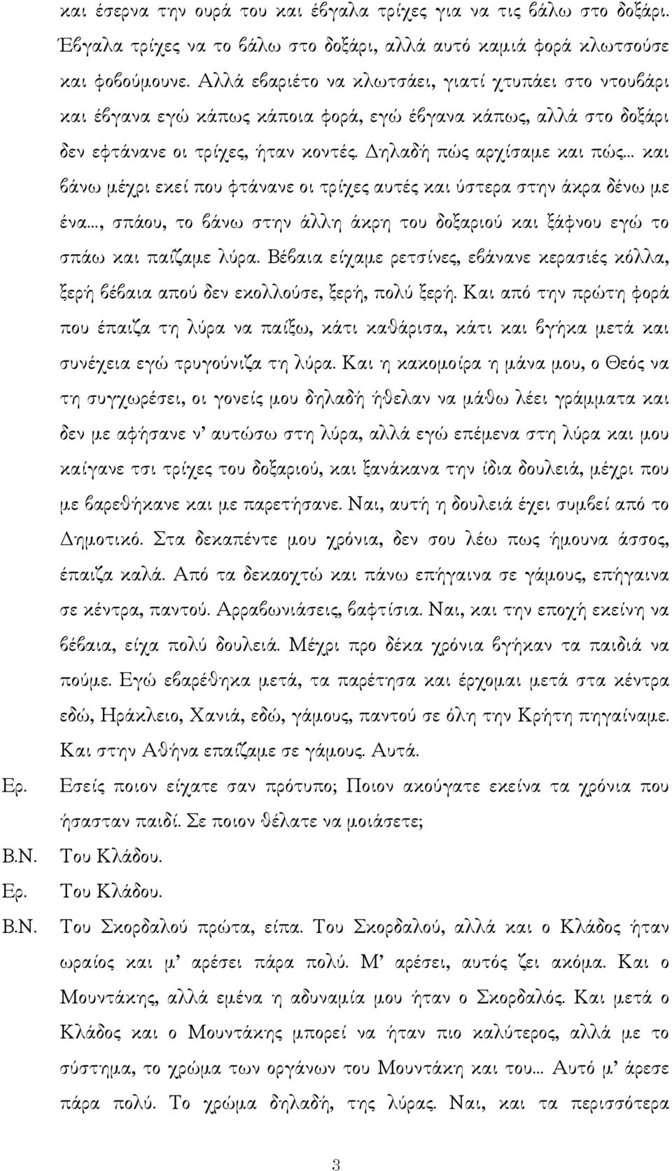 ηλαδή πώς αρχίσαµε και πώς και βάνω µέχρι εκεί που φτάνανε οι τρίχες αυτές και ύστερα στην άκρα δένω µε ένα, σπάου, το βάνω στην άλλη άκρη του δοξαριού και ξάφνου εγώ το σπάω και παίζαµε λύρα.