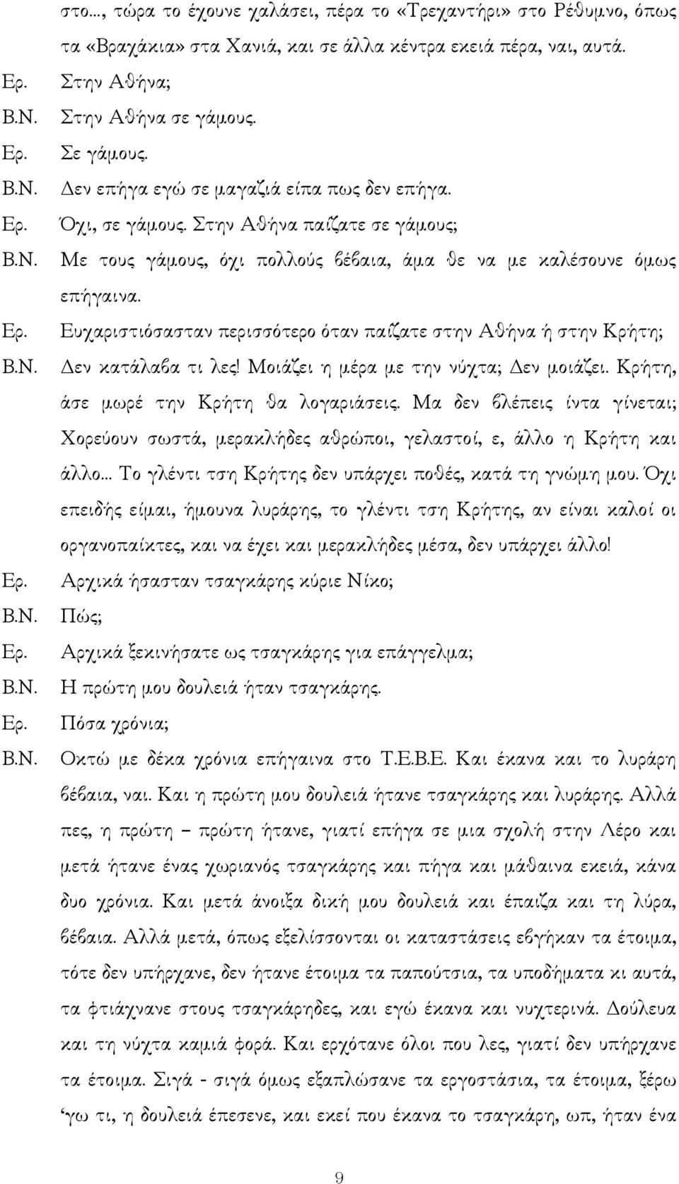 Ευχαριστιόσασταν περισσότερο όταν παίζατε στην Αθήνα ή στην Κρήτη; εν κατάλαβα τι λες! Μοιάζει η µέρα µε την νύχτα; εν µοιάζει. Κρήτη, άσε µωρέ την Κρήτη θα λογαριάσεις.