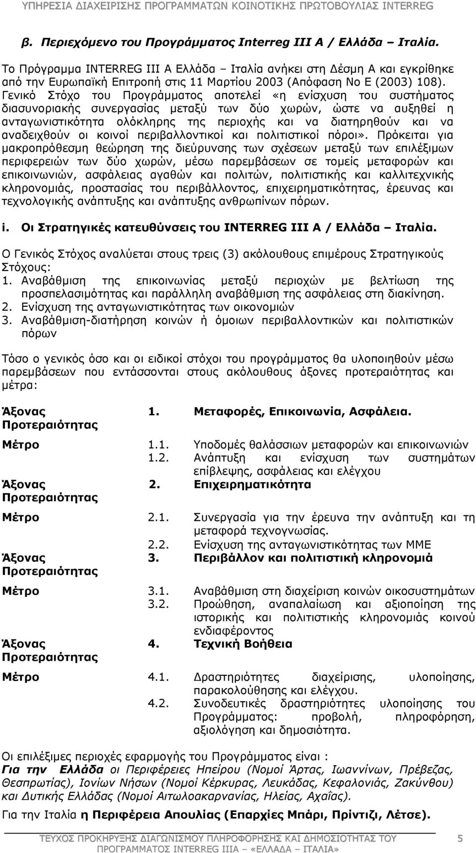 Γενικό Στόχο του Προγράμματος αποτελεί «η ενίσχυση του συστήματος διασυνοριακής συνεργασίας μεταξύ των δύο χωρών, ώστε να αυξηθεί η ανταγωνιστικότητα ολόκληρης της περιοχής και να διατηρηθούν και να