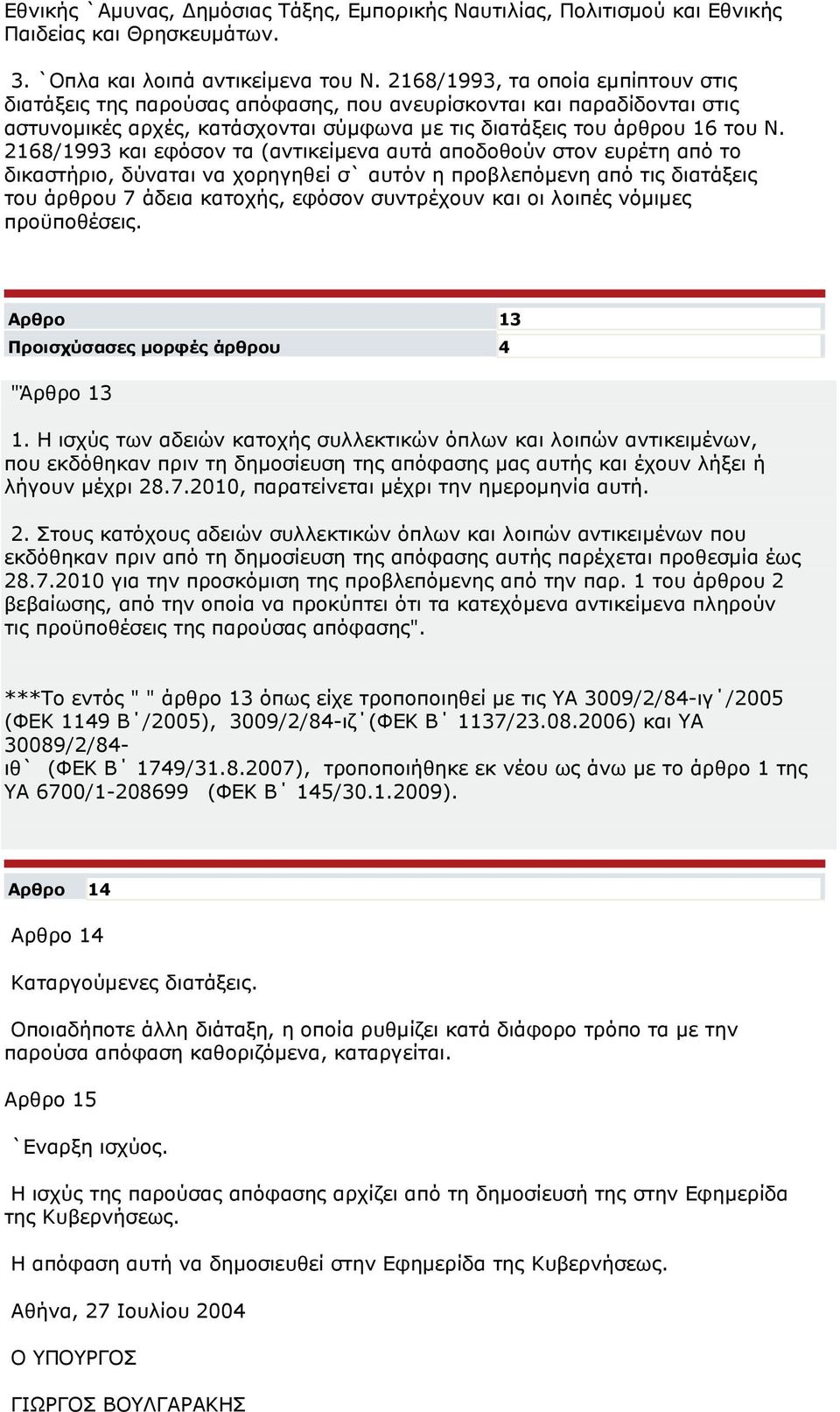 2168/1993 και εφόσον τα (αντικείµενα αυτά αποδοθούν στον ευρέτη από το δικαστήριο, δύναται να χορηγηθεί σ` αυτόν η προβλεπόµενη από τις διατάξεις του άρθρου 7 άδεια κατοχής, εφόσον συντρέχουν και οι