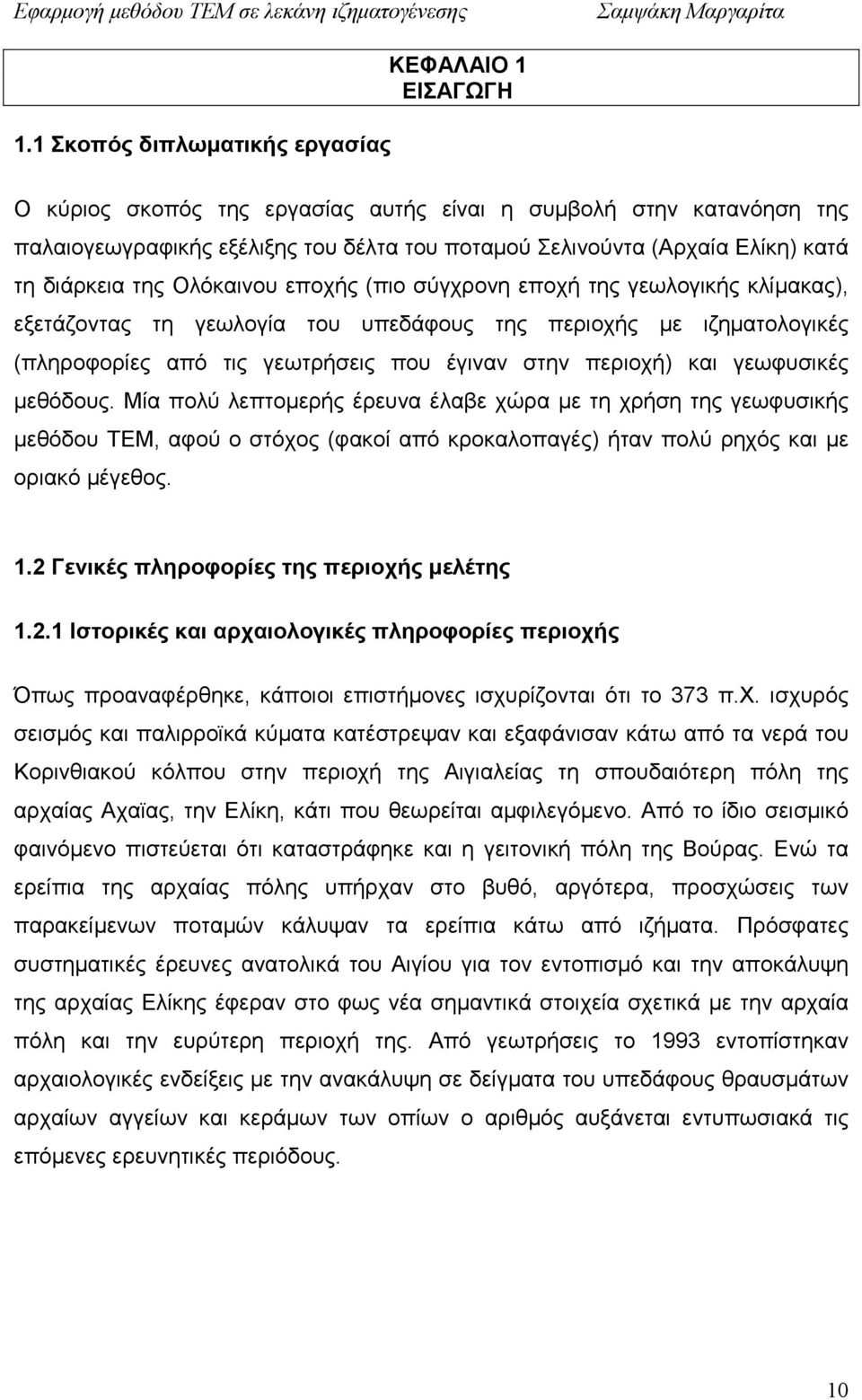 στην περιοχή) και γεωφυσικές µεθόδους. Μία πολύ λεπτοµερής έρευνα έλαβε χώρα µε τη χρήση της γεωφυσικής µεθόδου ΤΕΜ, αφού ο στόχος (φακοί από κροκαλοπαγές) ήταν πολύ ρηχός και µε οριακό µέγεθος. 1.