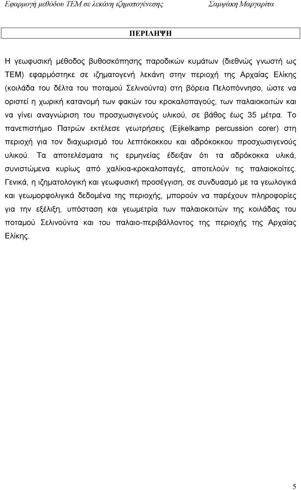 Το πανεπιστήµιο Πατρών εκτέλεσε γεωτρήσεις (Eijkelkamp percussion corer) στη περιοχή για τον διαχωρισµό του λεπτόκοκκου και αδρόκοκκου προσχωσιγενούς υλικού.