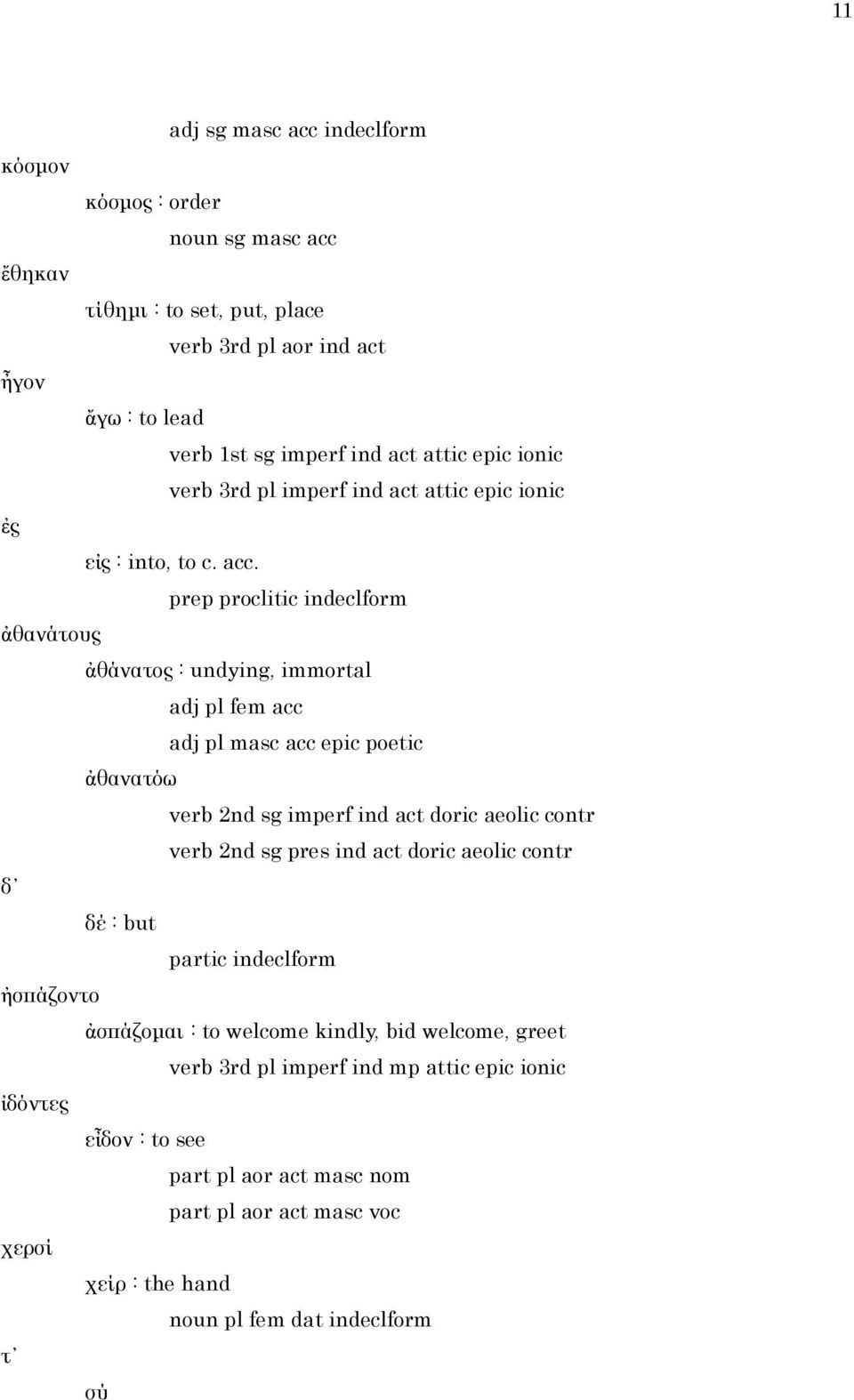 prep proclitic indeclform ἀθανάτους ἀθάνατος : undying, immortal adj pl fem acc adj pl masc acc epic poetic ἀθανατόω verb 2nd sg imperf ind act doric aeolic contr verb 2nd sg pres