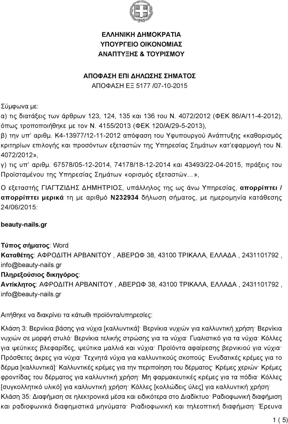 K4-13977/12-11-2012 απόφαση του Υφυπουργού Ανάπτυξης «καθορισμός κριτηρίων επιλογής και προσόντων εξεταστών της Υπηρεσίας Σημάτων κατ εφαρμογή του Ν. 4072/2012», γ) τις υπ αριθμ.