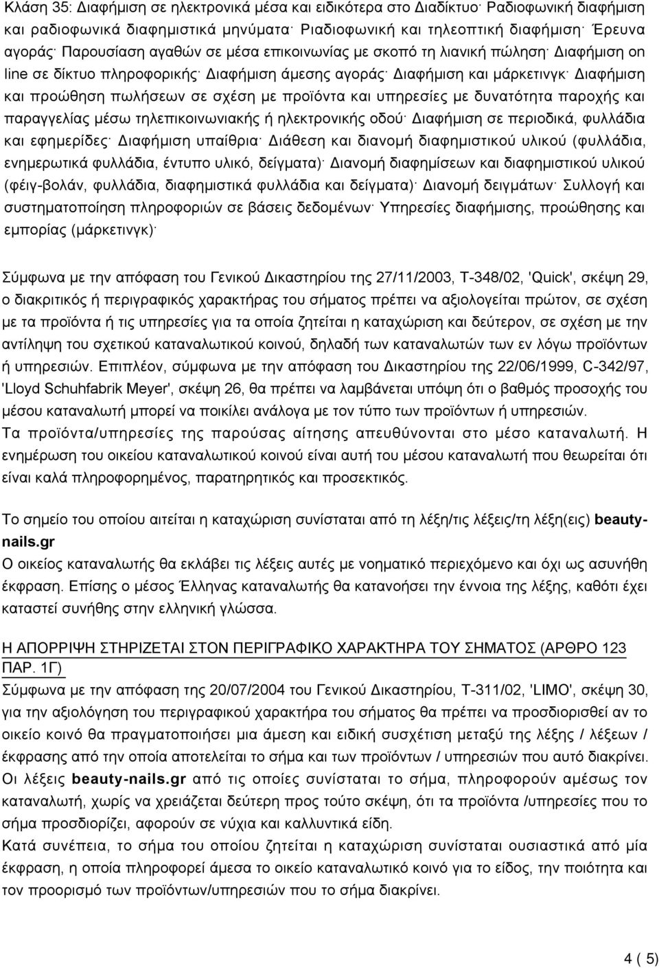 υπηρεσίες με δυνατότητα παροχής και παραγγελίας μέσω τηλεπικοινωνιακής ή ηλεκτρονικής οδού Διαφήμιση σε περιοδικά, φυλλάδια και εφημερίδες Διαφήμιση υπαίθρια Διάθεση και διανομή διαφημιστικού υλικού