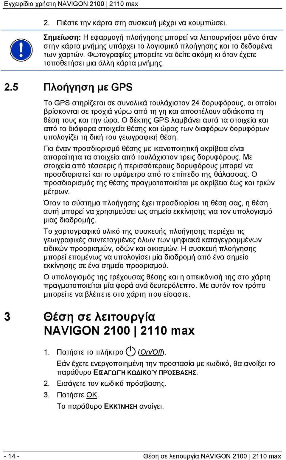 5 Πλοήγηση με GPS Το GPS στηρίζεται σε συνολικά τουλάχιστον 24 δορυφόρους, οι οποίοι βρίσκονται σε τροχιά γύρω από τη γη και αποστέλουν αδιάκοπα τη θέση τους και την ώρα.