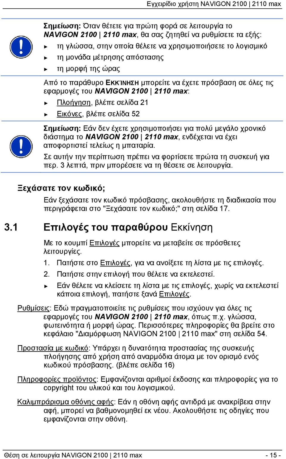 έχετε χρησιμοποιήσει για πολύ μεγάλο χρονικό διάστημα το NAVIGON 2100 2110 max, ενδέχεται να έχει αποφορτιστεί τελείως η μπαταρία. Σε αυτήν την περίπτωση πρέπει να φορτίσετε πρώτα τη συσκευή για περ.