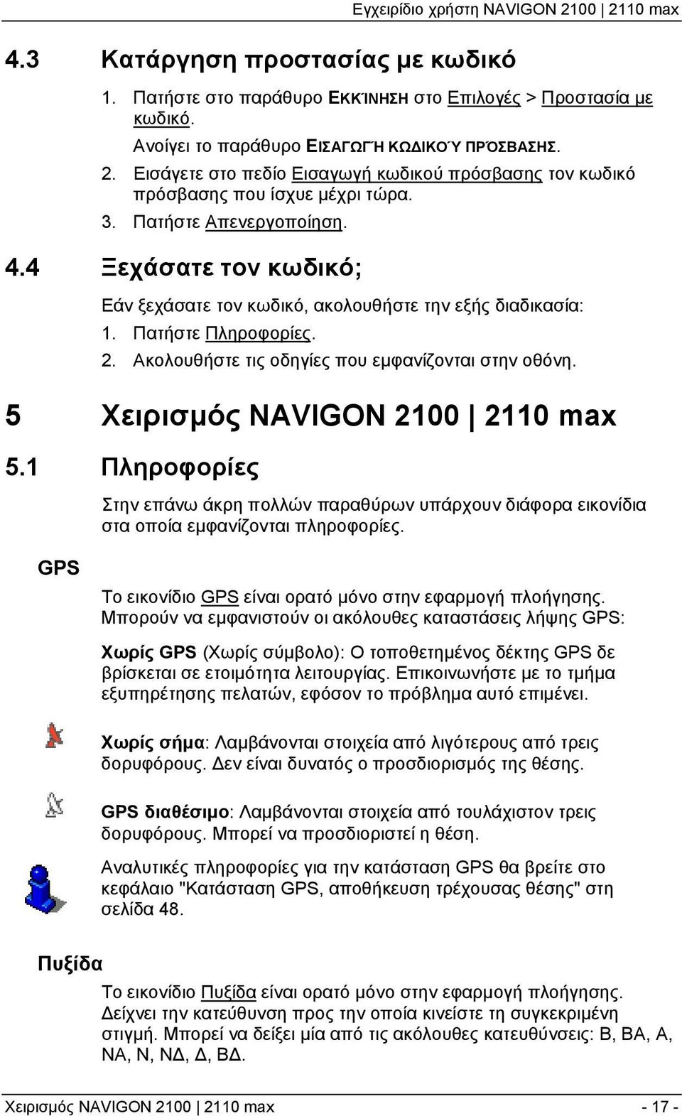 4 Ξεχάσατε τον κωδικό; Εάν ξεχάσατε τον κωδικό, ακολουθήστε την εξής διαδικασία: 1. Πατήστε Πληροφορίες. 2. Ακολουθήστε τις οδηγίες που εμφανίζονται στην οθόνη. 5 Χειρισμός NAVIGON 2100 2110 max 5.