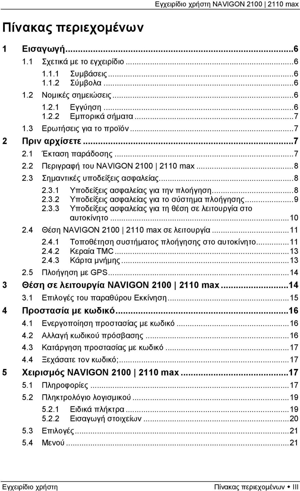 ..8 2.3.2 Υποδείξεις ασφαλείας για το σύστημα πλοήγησης...9 2.3.3 Υποδείξεις ασφαλείας για τη θέση σε λειτουργία στο αυτοκίνητο...10 2.4 Θέση NAVIGON 2100 2110 max σε λειτουργία...11 2.4.1 Τοποθέτηση συστήματος πλοήγησης στο αυτοκίνητο.