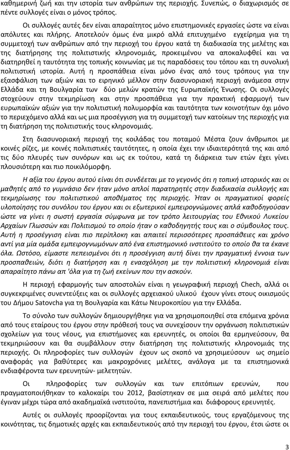 Αποτελούν όμως ένα μικρό αλλά επιτυχημένο εγχείρημα για τη συμμετοχή των ανθρώπων από την περιοχή του έργου κατά τη διαδικασία της μελέτης και της διατήρησης της πολιτιστικής κληρονομιάς, προκειμένου