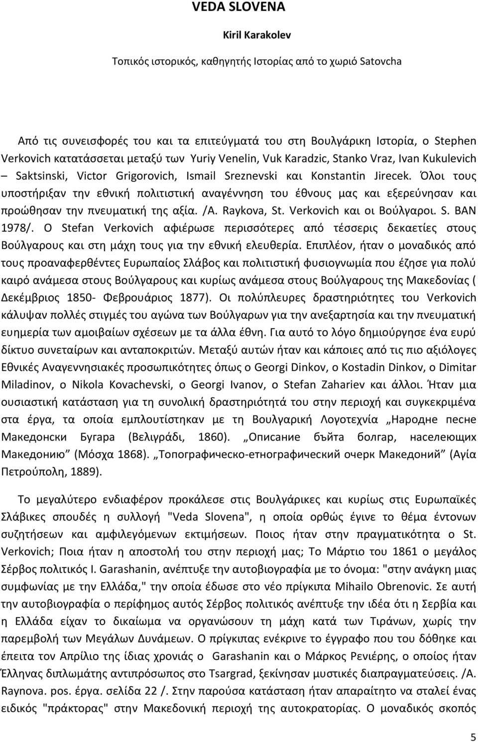 Όλοι τους υποστήριξαν την εθνική πολιτιστική αναγέννηση του έθνους μας και εξερεύνησαν και προώθησαν την πνευματική της αξία. /A. Raykova, St. Verkovich και οι Βούλγαροι. S. BAN 1978/.